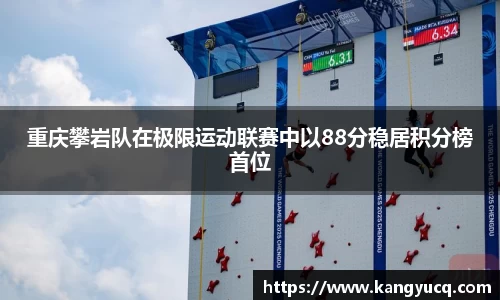 重庆攀岩队在极限运动联赛中以88分稳居积分榜首位